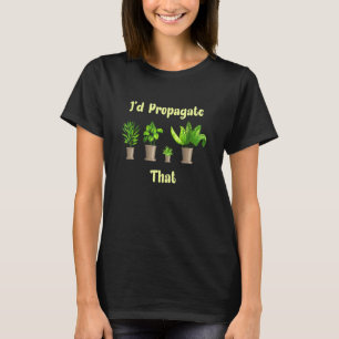 Id Propagate That House Plant Gardener T-Shirt
