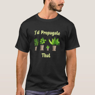 Id Propagate That House Plant Gardener T-Shirt