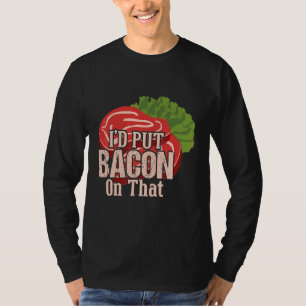 I'd Put Bacon On That I Love Bacon Bacon Day Food T-Shirt