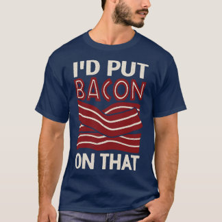 Id Put Bacon On That  T-Shirt