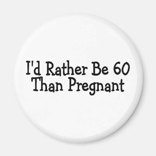 Id Rather Be 60 Than Pregnant Magnet (Front)