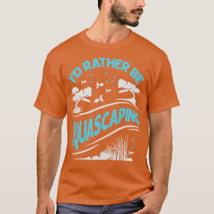 Id Rather Be Aquascaping Aquascaper Gift T-Shirt