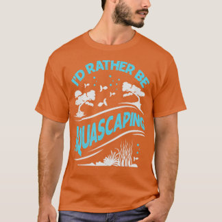 Id Rather Be Aquascaping Aquascaper Gift  T-Shirt