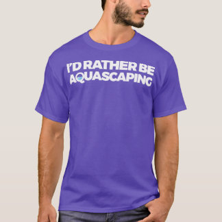 Id Rather Be Aquascaping T-Shirt
