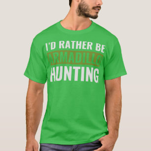 Id Rather Be Armadillo Hunting Funny Armadillo Hun T-Shirt