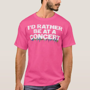 I'D Rather Be At A Concert Funny Music Lover T-Shirt
