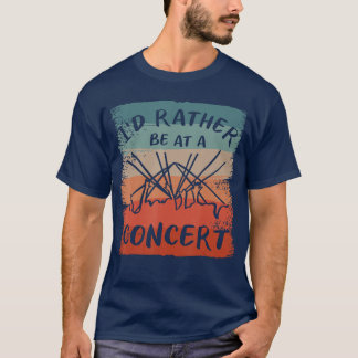 Id Rather Be At A Concert Music Concerts gift fami T-Shirt