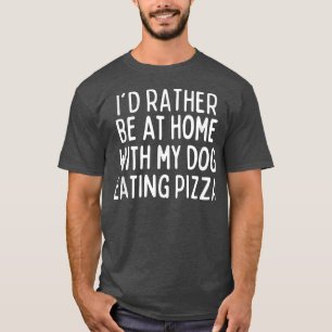 Id Rather Be At Home With My Dog Eating Pizza Funn T-Shirt