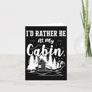 I'd Rather Be At My Cabin Cute Cabin Owners And Ca Card