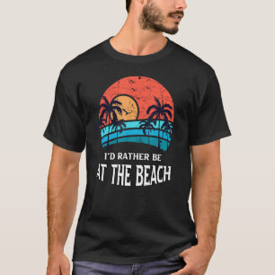 Id Rather Be At The Beach Summer Vacation Fun Begi T-Shirt