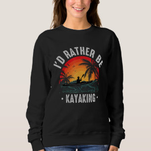 I'D Rather Be At The Lake Kayaking Kanuing at the Sweatshirt