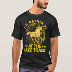 I'd rather be at the race track Horse Funny Saying T-Shirt