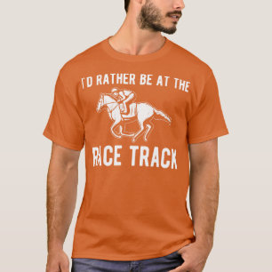 Id Rather Be At The Racetrack Horse Racing  T-Shirt