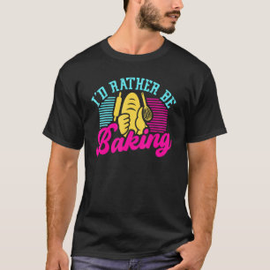 Id Rather Be Baking Chef Hat Cupcake Oven Flour Ba T-Shirt