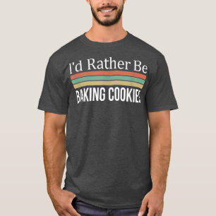 I'd Rather Be Baking Cookies T-Shirt