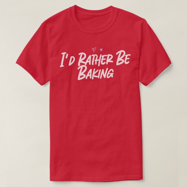I'd Rather Be Baking Funny Love Cute Hearts  T-Shirt (Design Front)