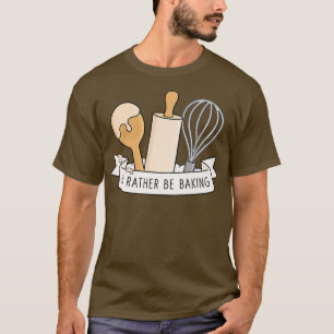 I'd Rather Be Baking T-Shirt