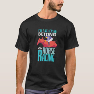I'd Rather Be Betting On Horse Racing - Horse Race T-Shirt