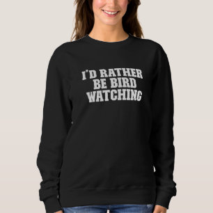 I'd Rather Be Bird Watching Saying Sweatshirt
