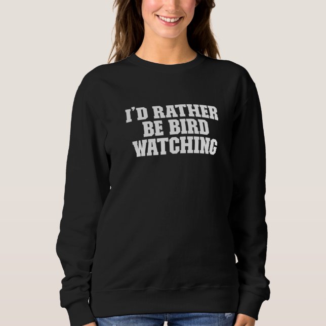 I'd Rather Be Bird Watching  Saying Sweatshirt (Front)