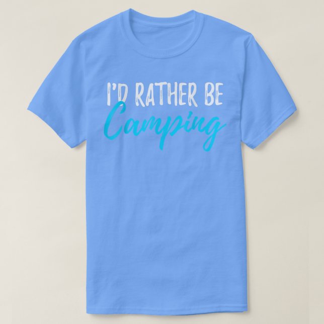 I'd Rather Be Camping Gear  Funny Campers  T-Shirt (Design Front)