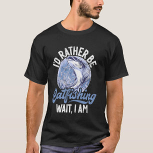 I'd Rather Be Catfishing Wait I Am Catfish T-Shirt