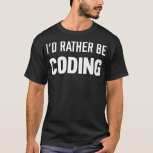 Id Rather Be Coding Software Engineering  T-Shirt