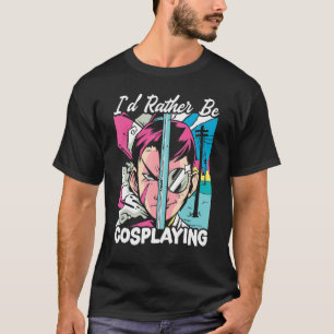I'd Rather Be Cosplaying Cosplayer Costume Play Co T-Shirt