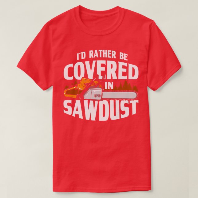 Id Rather Be Covered In Sawdust Lumberjack Arboris T-Shirt (Design Front)