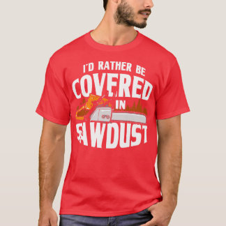 Id Rather Be Covered In Sawdust Lumberjack Arboris T-Shirt