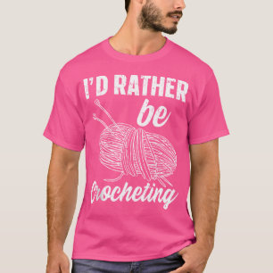 I'D Rather Be Crocheting Funny Crocheting Knitting T-Shirt