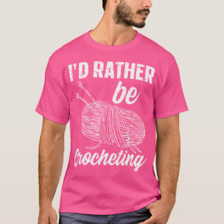 I'D Rather Be Crocheting Funny Crocheting Knitting T-Shirt