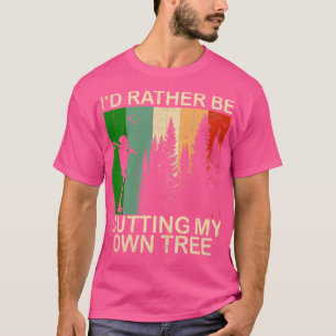 Id Rather be Cutting my own Tree T-Shirt