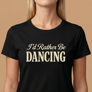 I'd Rather Be Dancing T-Shirt