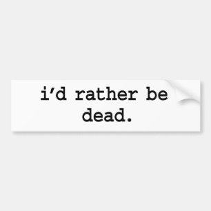 i'd rather be dead. bumper sticker
