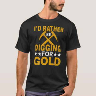 Id Rather Be Digging For Gold Miner Digger Treasur T-Shirt