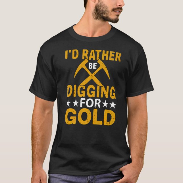 Id Rather Be Digging For Gold Miner Digger Treasur T-Shirt (Front)