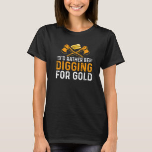 Id Rather Be Digging For Gold Miner Digger Treasur T-Shirt
