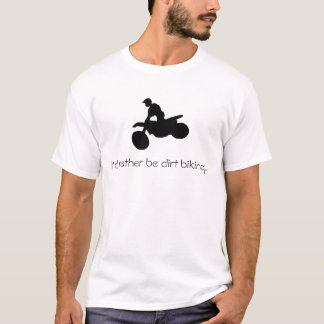 I'd rather be dirt biking...T-shirt T-Shirt