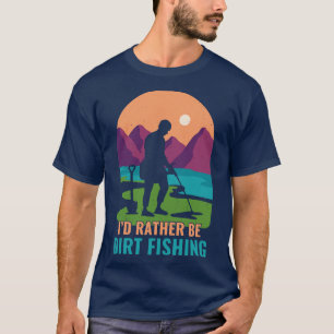 Id Rather Be Dirt Fishing Funny Metal Detecting T-Shirt