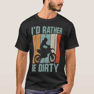 I'd Rather Be Dirty Off Road Motorcycle Motocross  T-Shirt