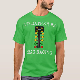 I'd Rather Be Drag Racing In My Race Car Line It U T-Shirt