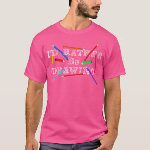 I'D Rather Be Drawing - Artist Art Teacher Sketchi T-Shirt