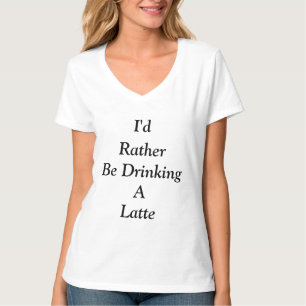 I'd Rather Be Drinking A Latte Quote Black Text T-Shirt