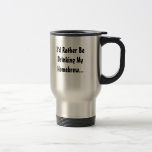 I'd Rather Be Drinking My Homebrew... Travel Mug