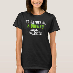 I'd Rather Be E Driving Drive E Cars Electric Veh T-Shirt
