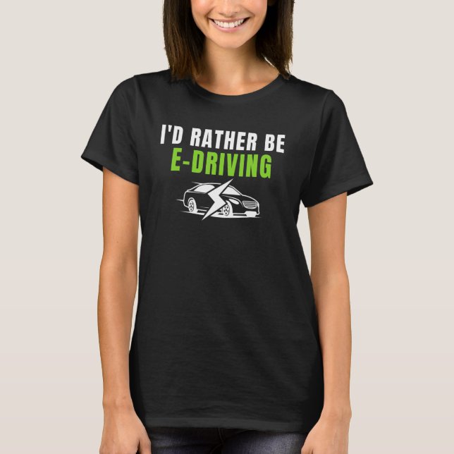 I'd Rather Be E Driving Drive E Cars  Electric Veh T-Shirt (Front)