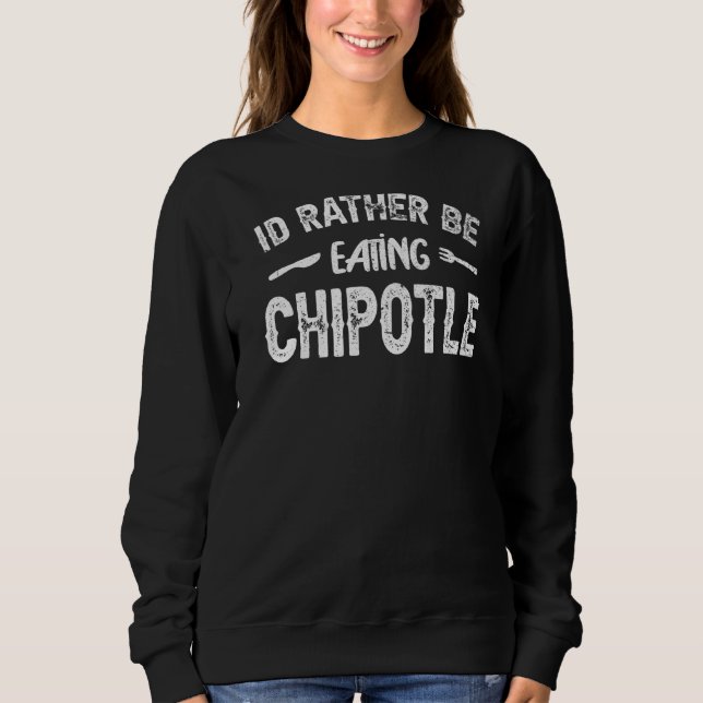I'd Rather Be Eating Chipotle I  Mexican Chilli Fo Sweatshirt (Front)