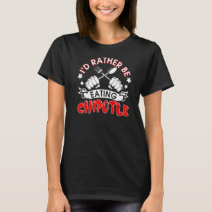 I'd Rather Be Eating Chipotle I Mexican Chilli Fo T-Shirt