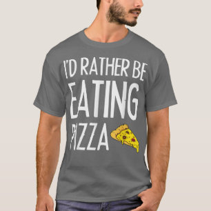 Id Rather Be Eating Pizza T-Shirt